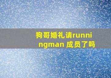 狗哥婚礼请runningman 成员了吗